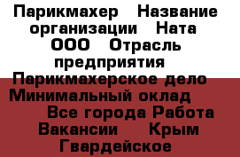 Парикмахер › Название организации ­ Ната, ООО › Отрасль предприятия ­ Парикмахерское дело › Минимальный оклад ­ 35 000 - Все города Работа » Вакансии   . Крым,Гвардейское